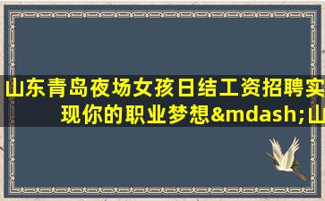 山东青岛夜场女孩日结工资招聘实现你的职业梦想—山东青岛夜场招聘ktv招聘工资一天一结算